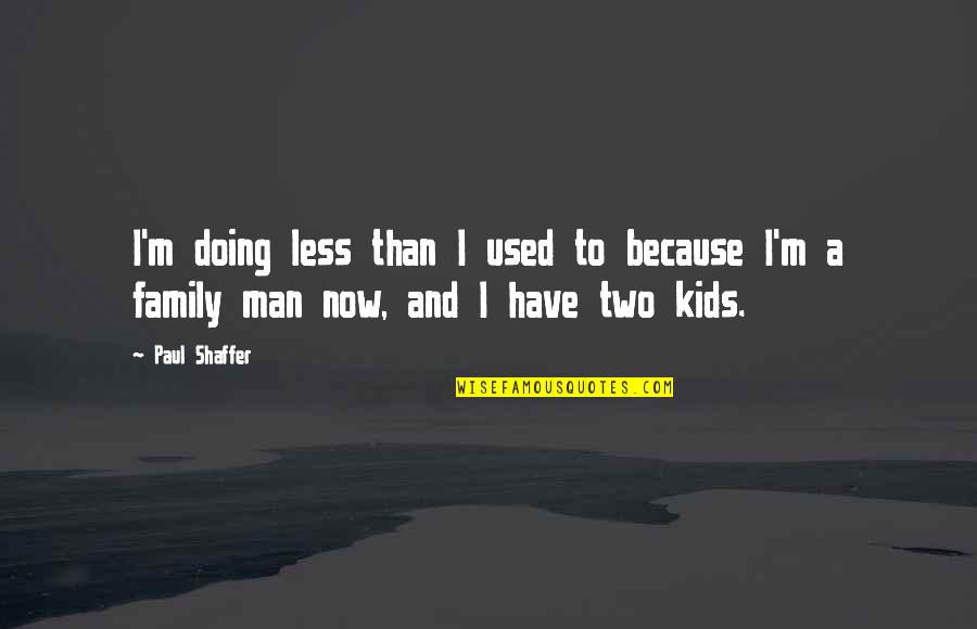 Man Without Family Quotes By Paul Shaffer: I'm doing less than I used to because