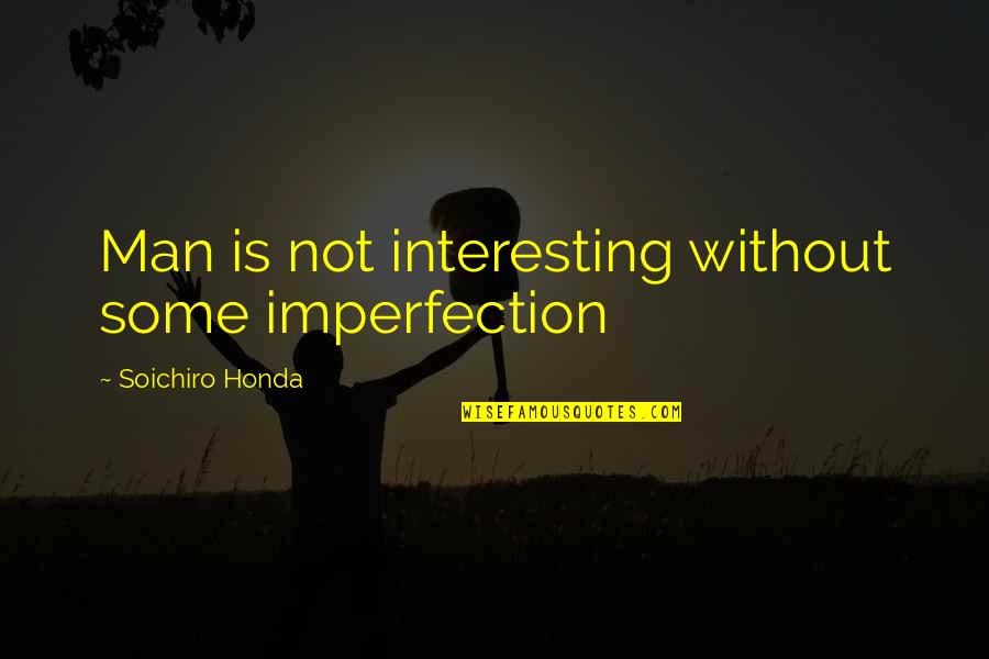 Man Without Family Quotes By Soichiro Honda: Man is not interesting without some imperfection