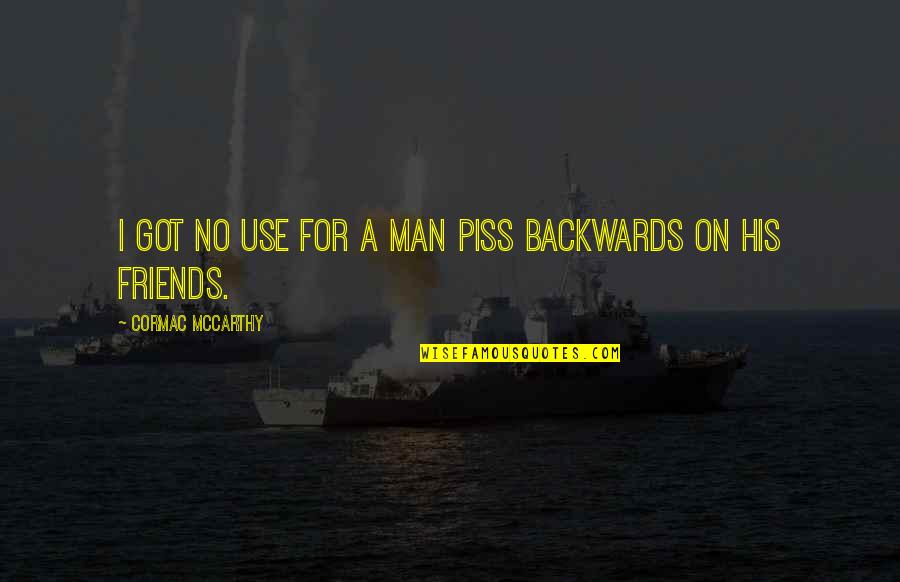 Man Without Friends Quotes By Cormac McCarthy: I got no use for a man piss Man Without Friends Quotes By Cormac McCarthy: I got no use for a man piss