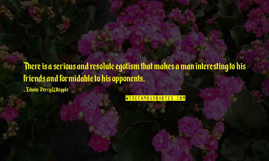 Man Without Friends Quotes By Edwin Percy Whipple: There is a serious and resolute egotism that Man Without Friends Quotes By Edwin Percy Whipple: There is a serious and resolute egotism that