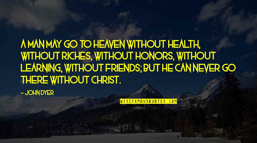 Man Without Friends Quotes By John Dyer: A man may go to heaven without health, Man Without Friends Quotes By John Dyer: A man may go to heaven without health,