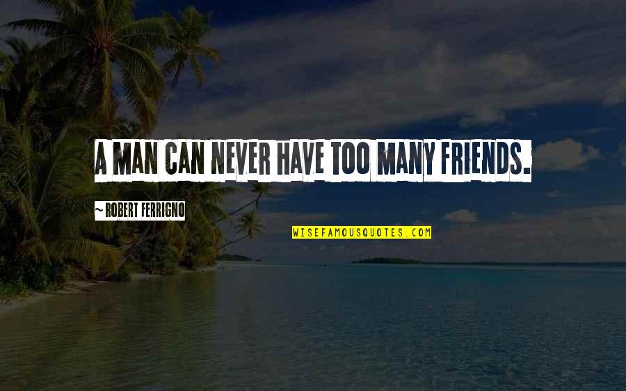 Man Without Friends Quotes By Robert Ferrigno: A man can never have too many friends. Man Without Friends Quotes By Robert Ferrigno: A man can never have too many friends.