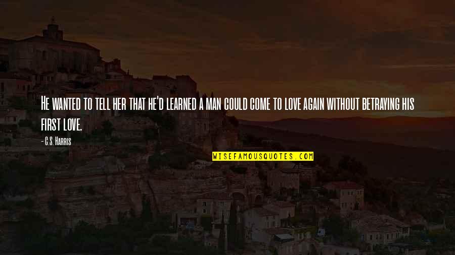 Man Without Love Quotes By C.S. Harris: He wanted to tell her that he'd learned Man Without Love Quotes By C.S. Harris: He wanted to tell her that he'd learned