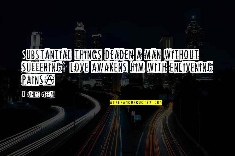 Man Without Love Quotes By Kahlil Gibran: Substantial things deaden a man without suffering; love Man Without Love Quotes By Kahlil Gibran: Substantial things deaden a man without suffering; love