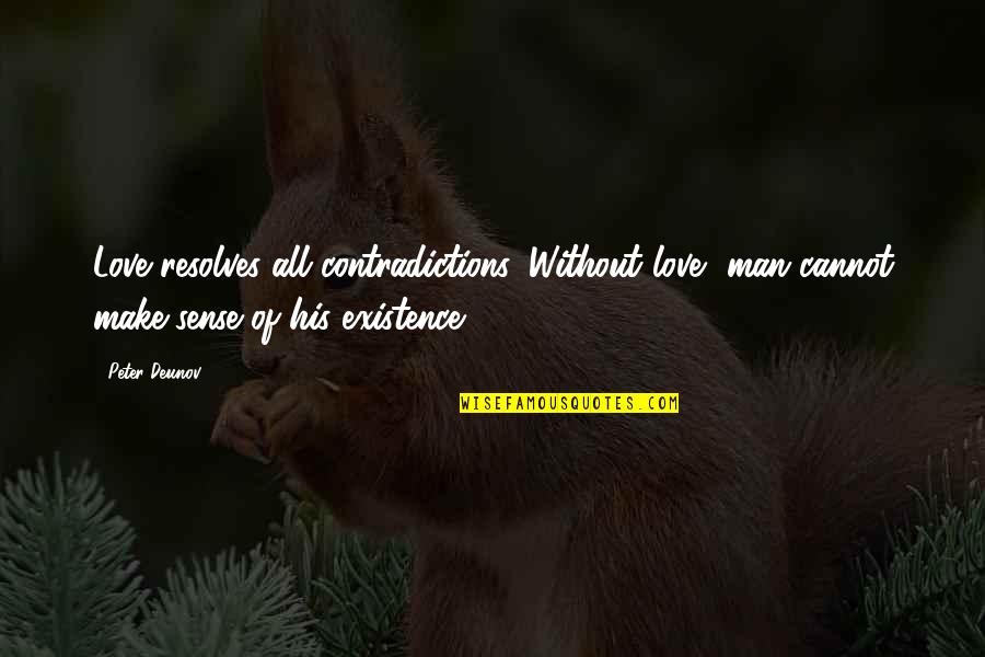 Man Without Love Quotes By Peter Deunov: Love resolves all contradictions. Without love, man cannot Man Without Love Quotes By Peter Deunov: Love resolves all contradictions. Without love, man cannot