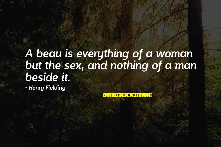 Man Without Woman Is Nothing Quotes By Henry Fielding: A beau is everything of a woman but