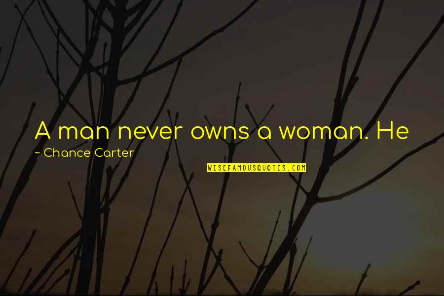 Man Woman God Quotes By Chance Carter: A man never owns a woman. He just