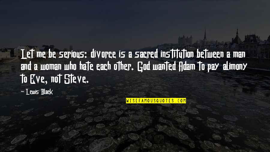 Man Woman God Quotes By Lewis Black: Let me be serious: divorce is a sacred