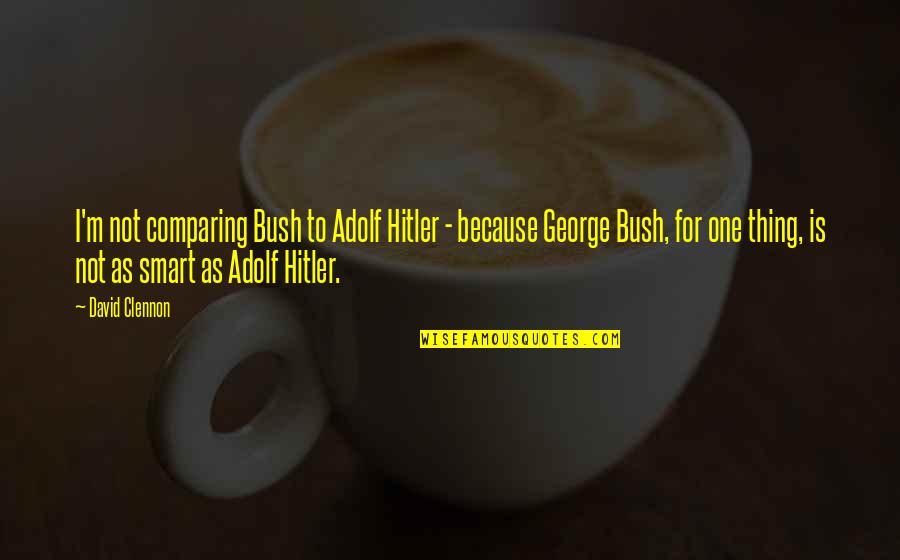 Man Worth Fighting For Quotes By David Clennon: I'm not comparing Bush to Adolf Hitler - Man Worth Fighting For Quotes By David Clennon: I'm not comparing Bush to Adolf Hitler -