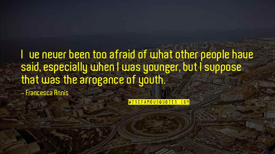 Man Worth Fighting For Quotes By Francesca Annis: I've never been too afraid of what other Man Worth Fighting For Quotes By Francesca Annis: I've never been too afraid of what other