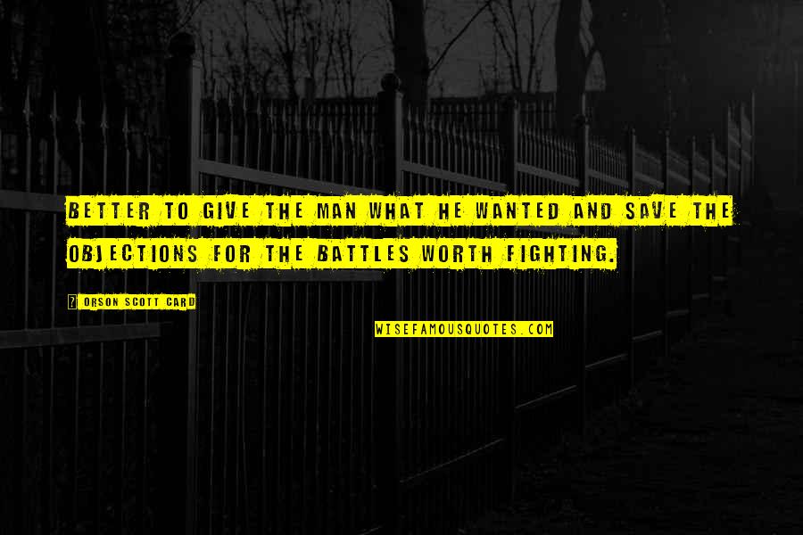 Man Worth Fighting For Quotes By Orson Scott Card: Better to give the man what he wanted Man Worth Fighting For Quotes By Orson Scott Card: Better to give the man what he wanted