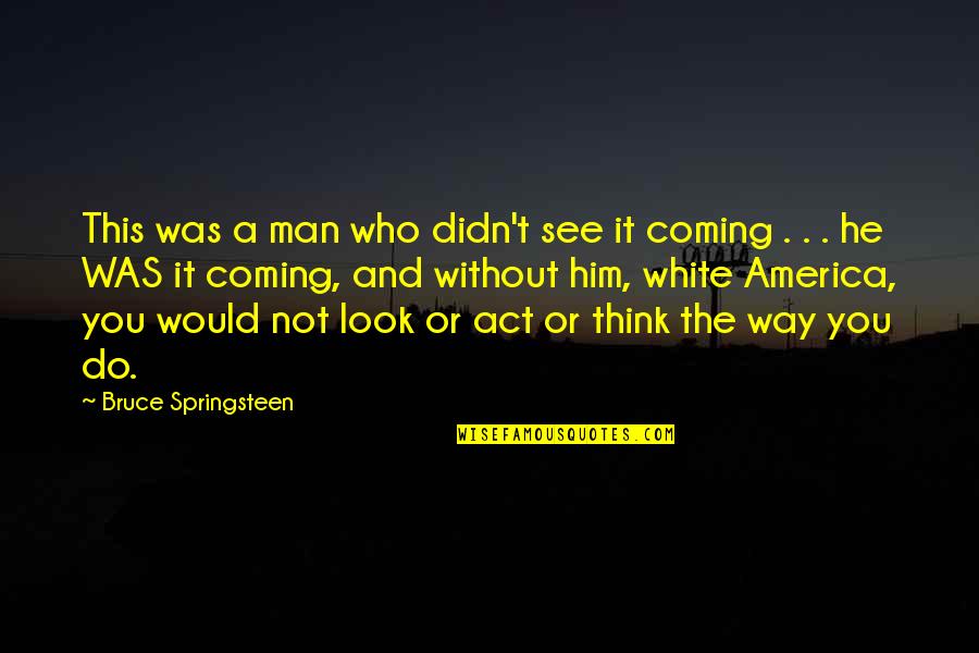 Man Would You Look Quotes By Bruce Springsteen: This was a man who didn't see it
