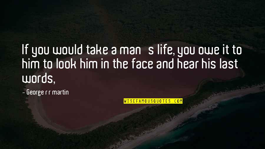 Man Would You Look Quotes By George R R Martin: If you would take a man's life, you