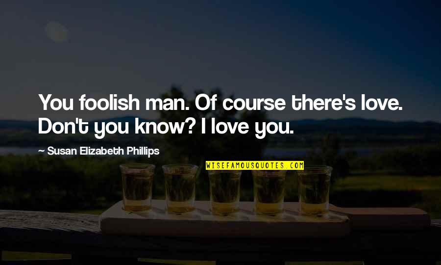 Man You Love Quotes By Susan Elizabeth Phillips: You foolish man. Of course there's love. Don't