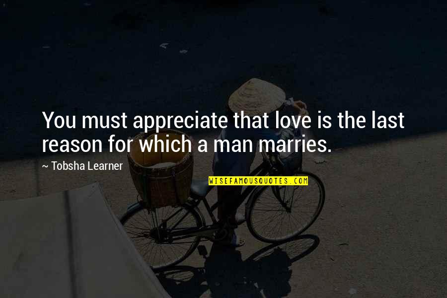 Man You Love Quotes By Tobsha Learner: You must appreciate that love is the last