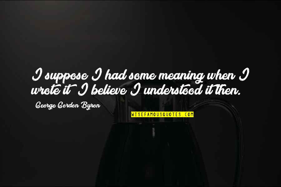 Manabendra Mukhopadhyay Quotes By George Gordon Byron: I suppose I had some meaning when I Manabendra Mukhopadhyay Quotes By George Gordon Byron: I suppose I had some meaning when I