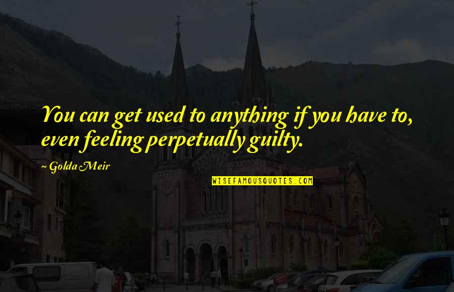 Manabendra Roy Quotes By Golda Meir: You can get used to anything if you