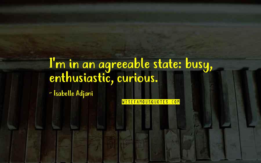 Manacled Best Quotes By Isabelle Adjani: I'm in an agreeable state: busy, enthusiastic, curious. Manacled Best Quotes By Isabelle Adjani: I'm in an agreeable state: busy, enthusiastic, curious.