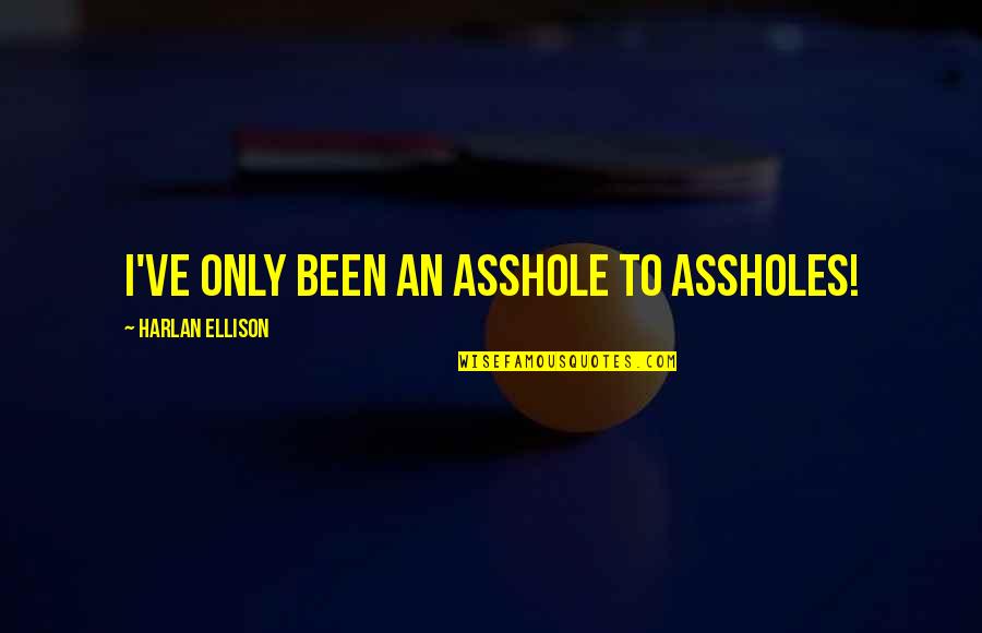 Manadas En Quotes By Harlan Ellison: I've only been an asshole to assholes! Manadas En Quotes By Harlan Ellison: I've only been an asshole to assholes!