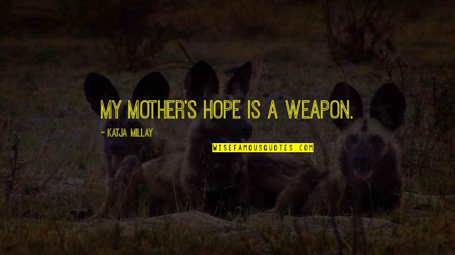 Manadas En Quotes By Katja Millay: My mother's hope is a weapon. Manadas En Quotes By Katja Millay: My mother's hope is a weapon.