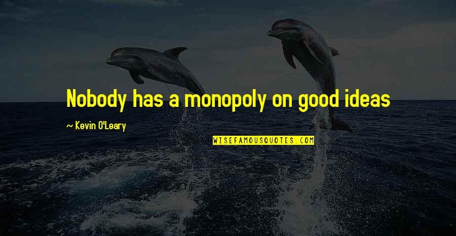 Manage Anger Quotes By Kevin O'Leary: Nobody has a monopoly on good ideas