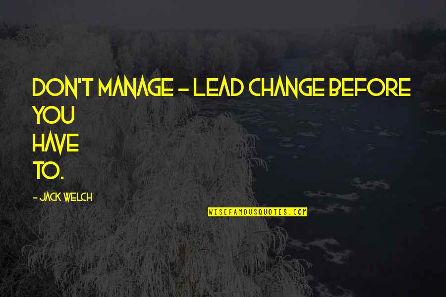 Manage Change Quotes By Jack Welch: Don't manage - lead change before you have