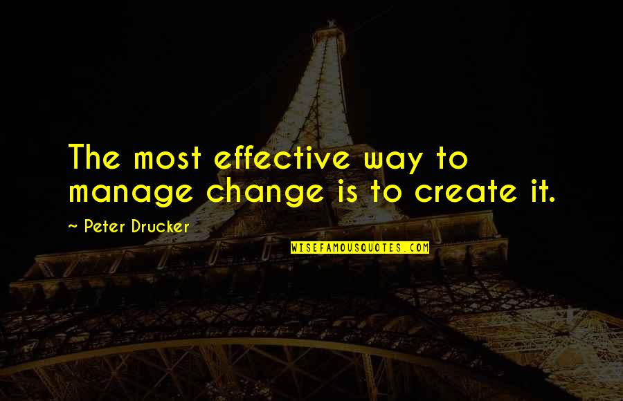 Manage Change Quotes By Peter Drucker: The most effective way to manage change is