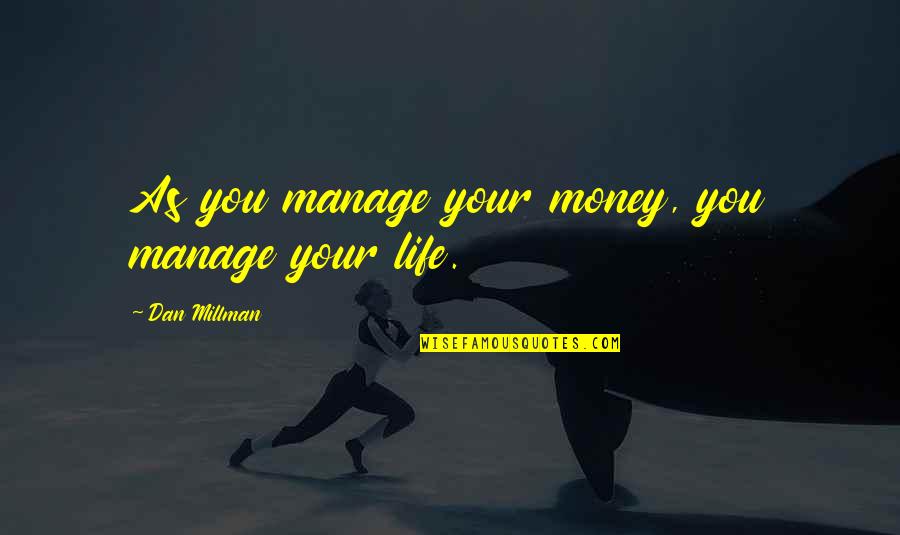Manage Life Quotes By Dan Millman: As you manage your money, you manage your