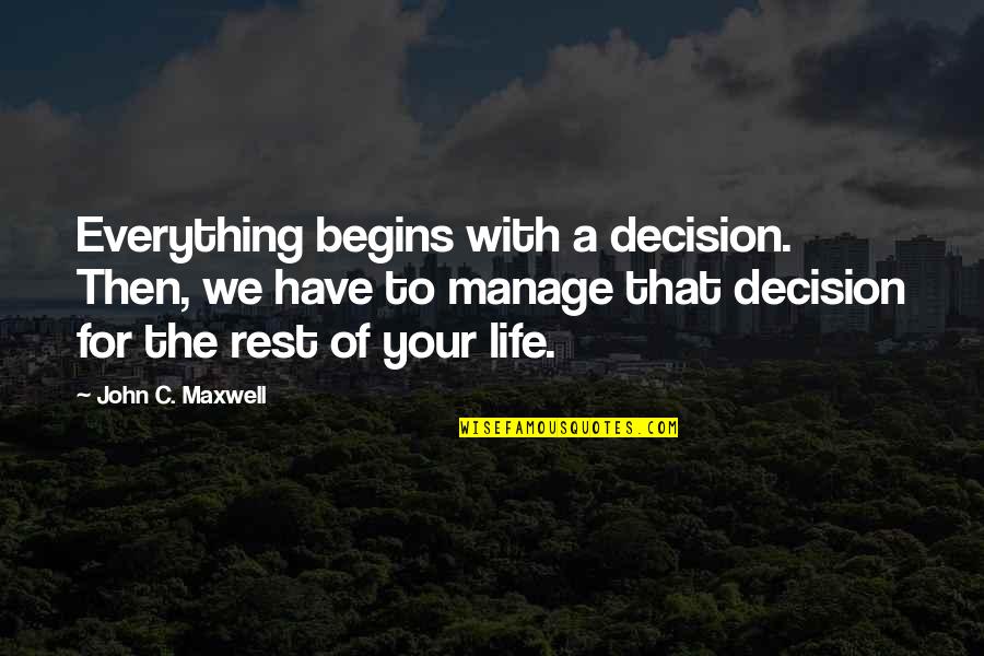 Manage Life Quotes By John C. Maxwell: Everything begins with a decision. Then, we have