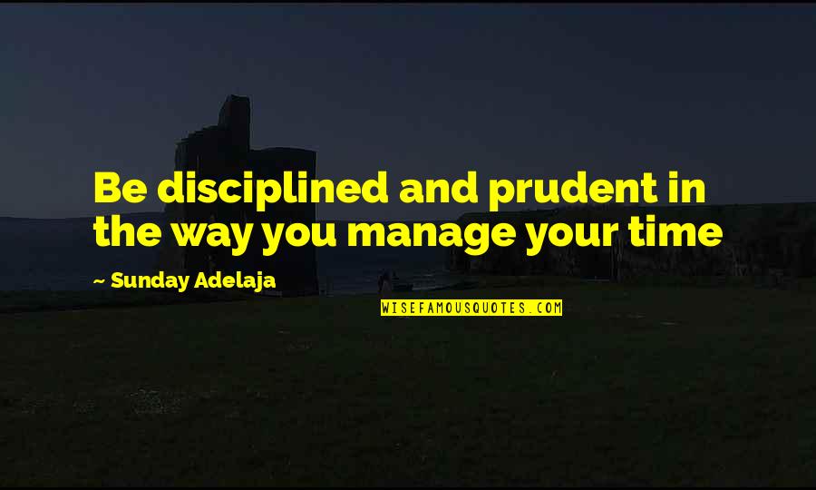 Manage Life Quotes By Sunday Adelaja: Be disciplined and prudent in the way you