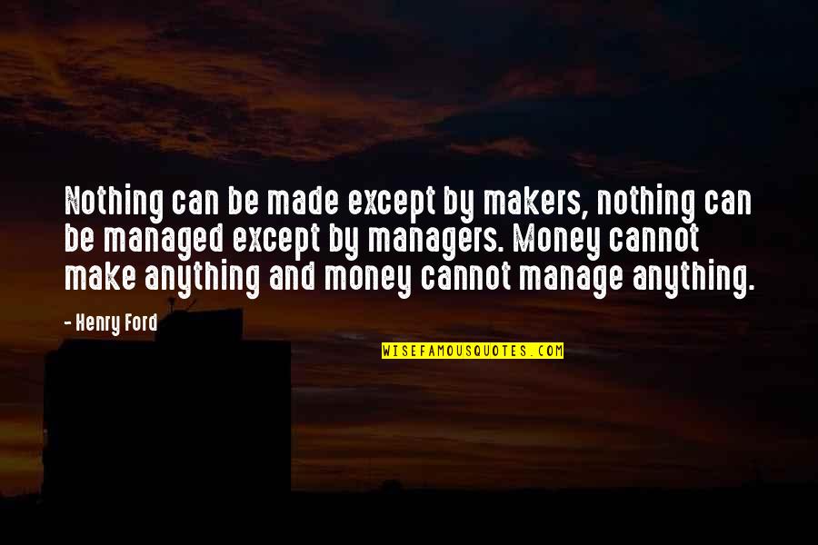 Manage Money Quotes By Henry Ford: Nothing can be made except by makers, nothing
