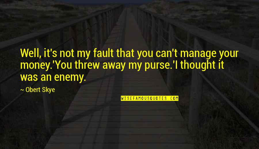 Manage Money Quotes By Obert Skye: Well, it's not my fault that you can't