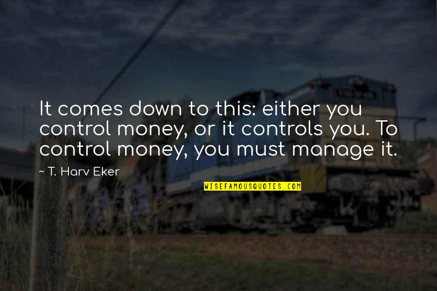 Manage Money Quotes By T. Harv Eker: It comes down to this: either you control