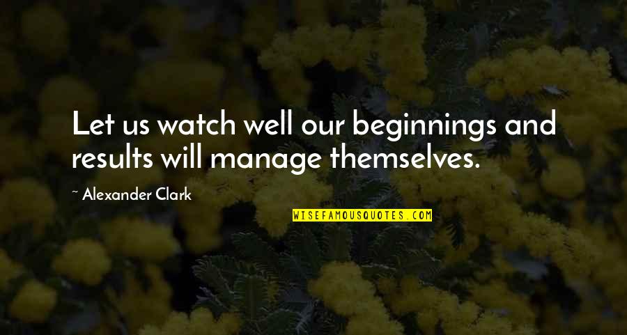 Manage Quotes By Alexander Clark: Let us watch well our beginnings and results