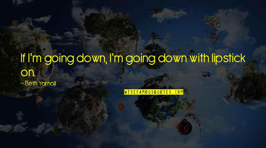 Manage Your Emotions Quotes By Beth Yarnall: If I'm going down, I'm going down with Manage Your Emotions Quotes By Beth Yarnall: If I'm going down, I'm going down with