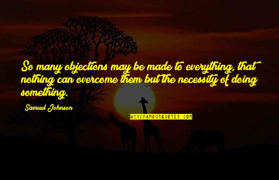 Manage Your Emotions Quotes By Samuel Johnson: So many objections may be made to everything, Manage Your Emotions Quotes By Samuel Johnson: So many objections may be made to everything,