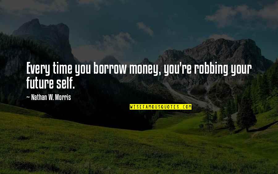 Management And Finance Quotes By Nathan W. Morris: Every time you borrow money, you're robbing your Management And Finance Quotes By Nathan W. Morris: Every time you borrow money, you're robbing your
