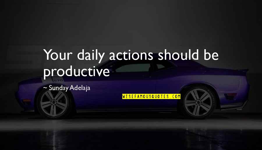 Management And Finance Quotes By Sunday Adelaja: Your daily actions should be productive Management And Finance Quotes By Sunday Adelaja: Your daily actions should be productive