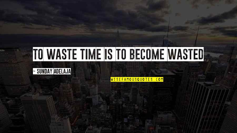 Management And Finance Quotes By Sunday Adelaja: To waste time is to become wasted Management And Finance Quotes By Sunday Adelaja: To waste time is to become wasted
