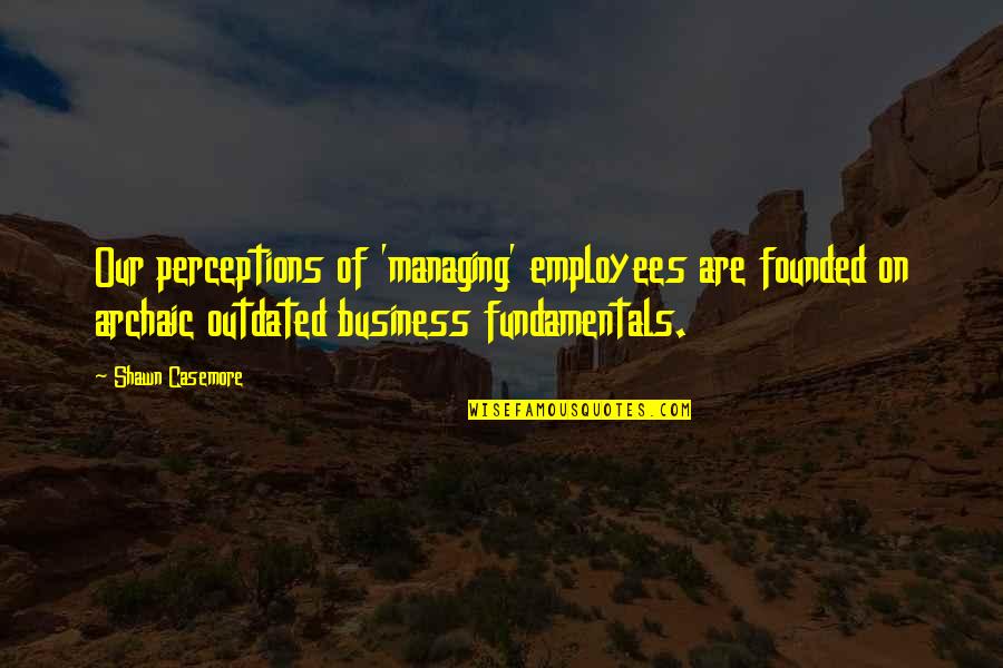 Management And Leadership Quotes By Shawn Casemore: Our perceptions of 'managing' employees are founded on