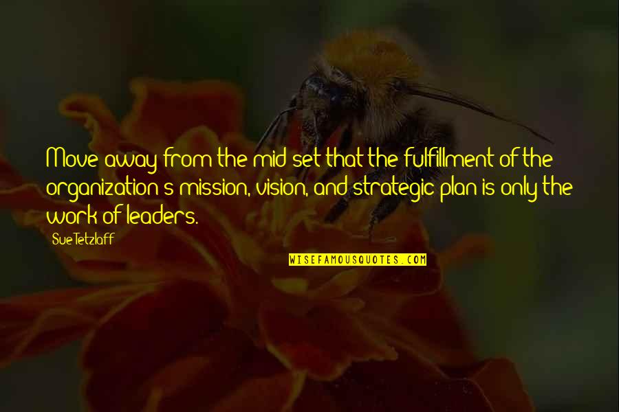 Management And Leadership Quotes By Sue Tetzlaff: Move away from the mid-set that the fulfillment