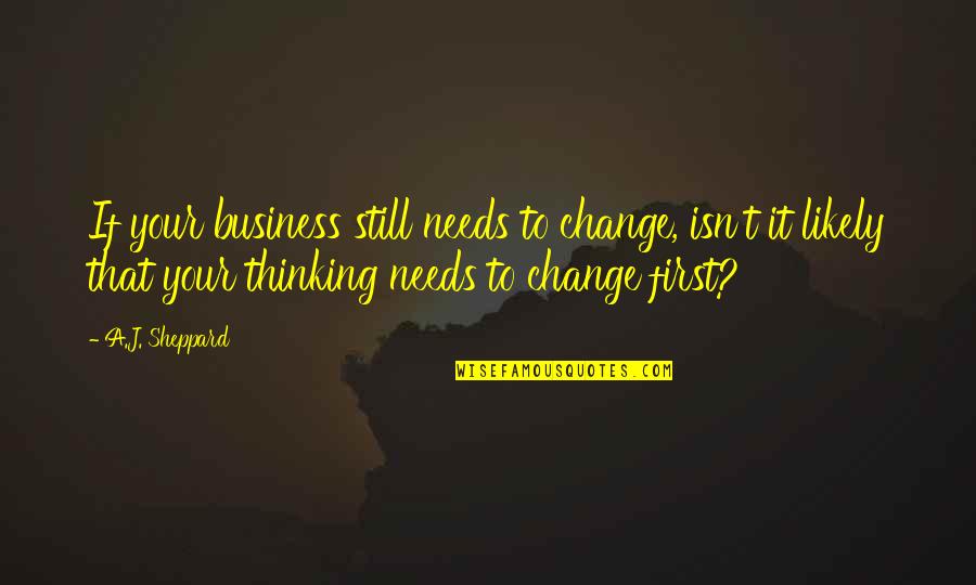 Management Change Quotes By A.J. Sheppard: If your business still needs to change, isn't