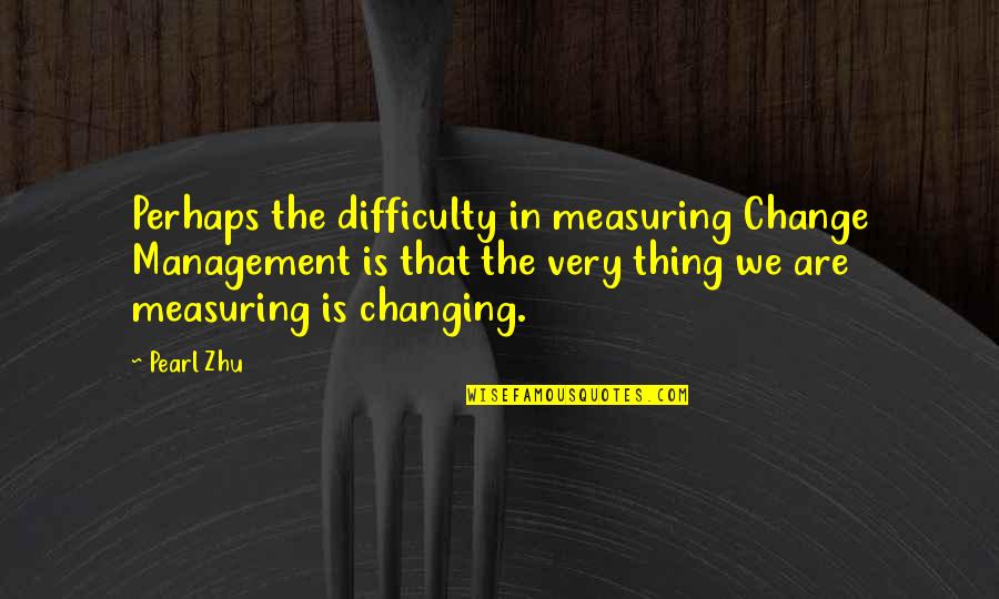 Management Change Quotes By Pearl Zhu: Perhaps the difficulty in measuring Change Management is