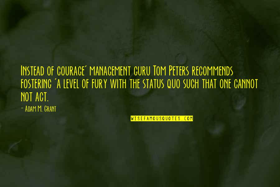 Management Guru Quotes By Adam M. Grant: Instead of courage' management guru Tom Peters recommends
