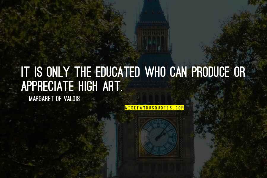 Management Major Degree Quotes By Margaret Of Valois: It is only the educated who can produce