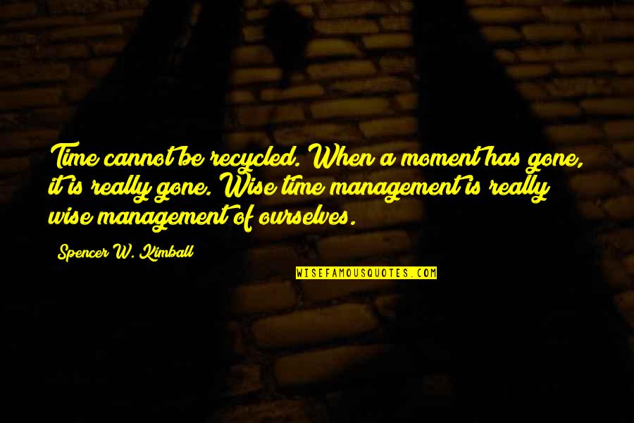 Management Of Time Quotes By Spencer W. Kimball: Time cannot be recycled. When a moment has
