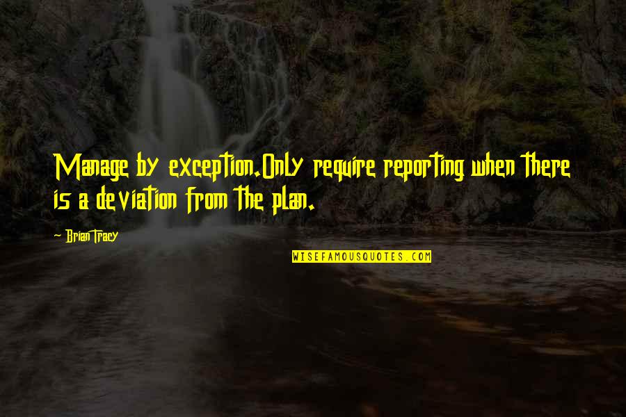 Management Reporting Quotes By Brian Tracy: Manage by exception.Only require reporting when there is