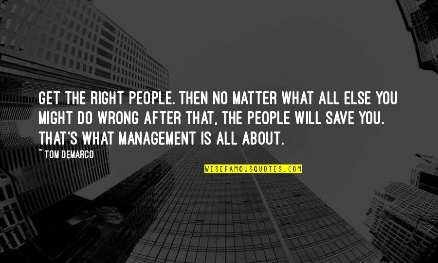 Management Team Quotes By Tom DeMarco: Get the right people. Then no matter what