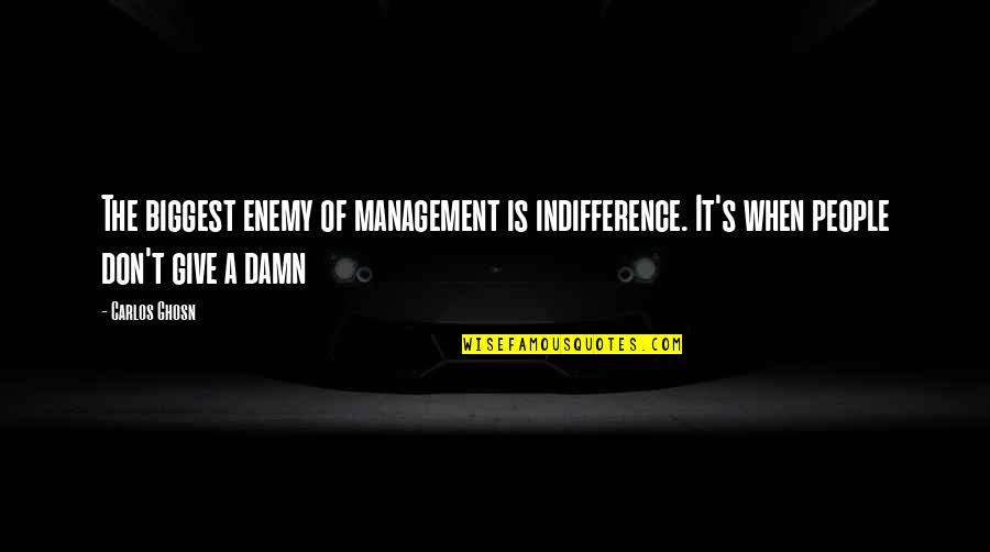 Management's Quotes By Carlos Ghosn: The biggest enemy of management is indifference. It's