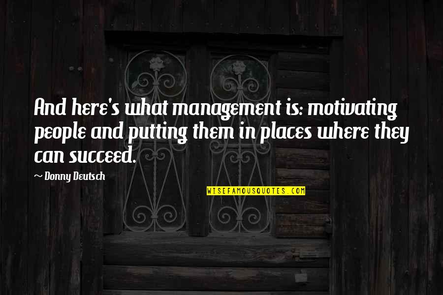 Management's Quotes By Donny Deutsch: And here's what management is: motivating people and